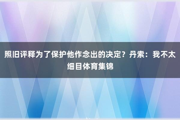 照旧评释为了保护他作念出的决定?丹索:我不太细目体育集锦