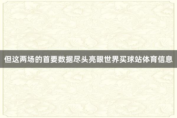 但这两场的首要数据尽头亮眼世界买球站体育信息