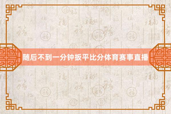 随后不到一分钟扳平比分体育赛事直播