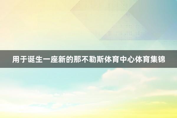 用于诞生一座新的那不勒斯体育中心体育集锦