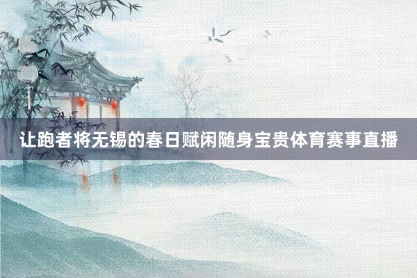 让跑者将无锡的春日赋闲随身宝贵体育赛事直播