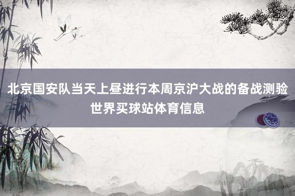 北京国安队当天上昼进行本周京沪大战的备战测验世界买球站体育信息
