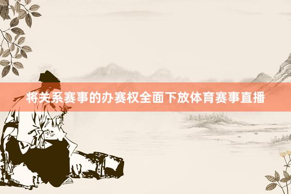 将关系赛事的办赛权全面下放体育赛事直播