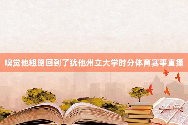 嗅觉他粗略回到了犹他州立大学时分体育赛事直播