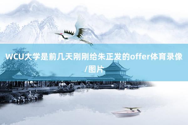 WCU大学是前几天刚刚给朱正发的offer体育录像/图片