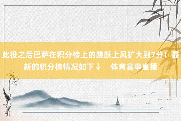 此役之后巴萨在积分榜上的跳跃上风扩大到7分！最新的积分榜情况