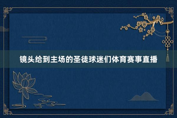 镜头给到主场的圣徒球迷们体育赛事直播