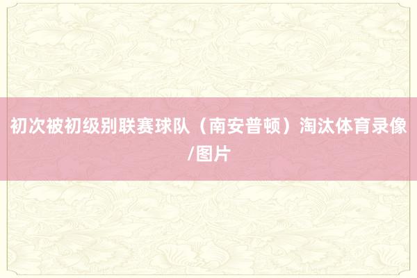 初次被初级别联赛球队（南安普顿）淘汰体育录像/图片