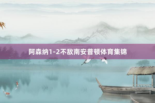 阿森纳1-2不敌南安普顿体育集锦