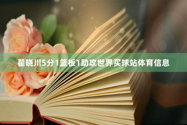 翟晓川5分1篮板1助攻世界买球站体育信息