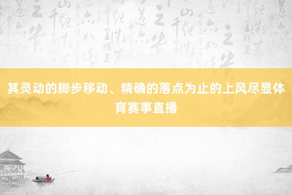 其灵动的脚步移动、精确的落点为止的上风尽显体育赛事直播