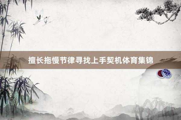 擅长拖慢节律寻找上手契机体育集锦