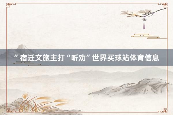 ”宿迁文旅主打“听劝”世界买球站体育信息