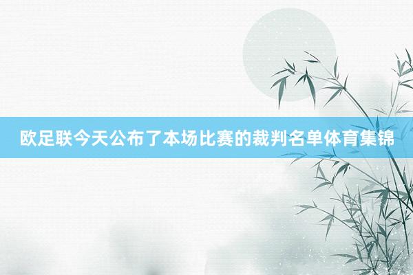 欧足联今天公布了本场比赛的裁判名单体育集锦
