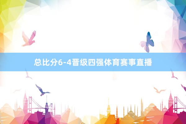 总比分6-4晋级四强体育赛事直播