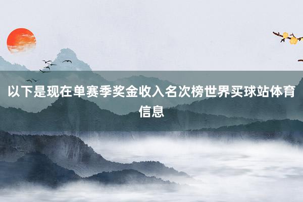 以下是现在单赛季奖金收入名次榜世界买球站体育信息