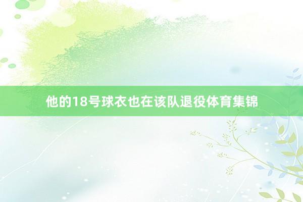 他的18号球衣也在该队退役体育集锦