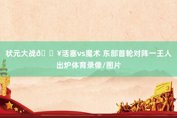 状元大战💥活塞vs魔术 东部首轮对阵一王人出炉体育录像/图片