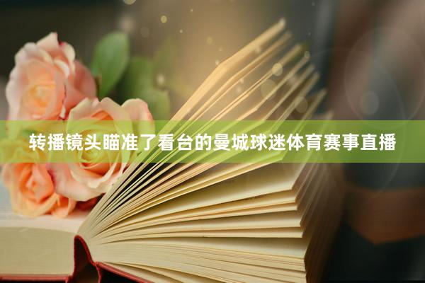 转播镜头瞄准了看台的曼城球迷体育赛事直播