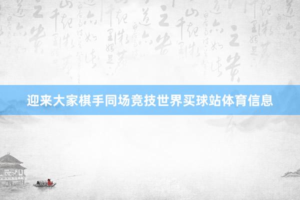 迎来大家棋手同场竞技世界买球站体育信息