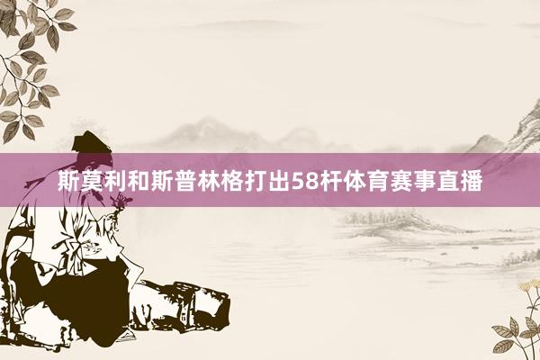 斯莫利和斯普林格打出58杆体育赛事直播
