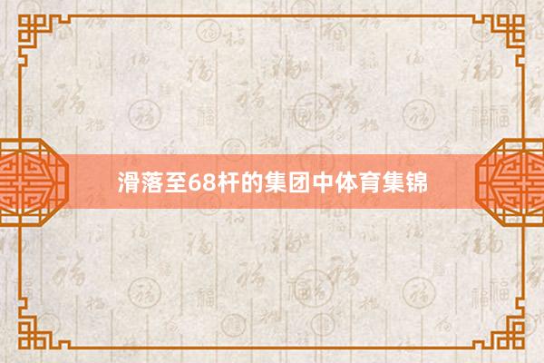 滑落至68杆的集团中体育集锦