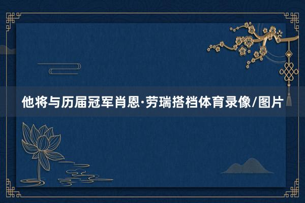 他将与历届冠军肖恩·劳瑞搭档体育录像/图片