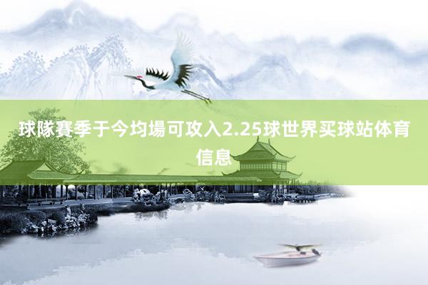 球隊賽季于今均場可攻入2.25球世界买球站体育信息