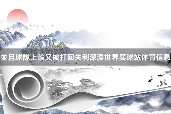並且球隊上輪又被打回失利深淵世界买球站体育信息