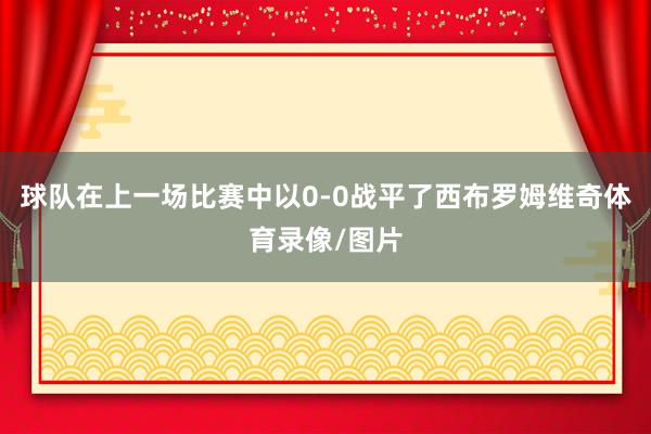 球队在上一场比赛中以0-0战平了西布罗姆维奇体育录像/图片
