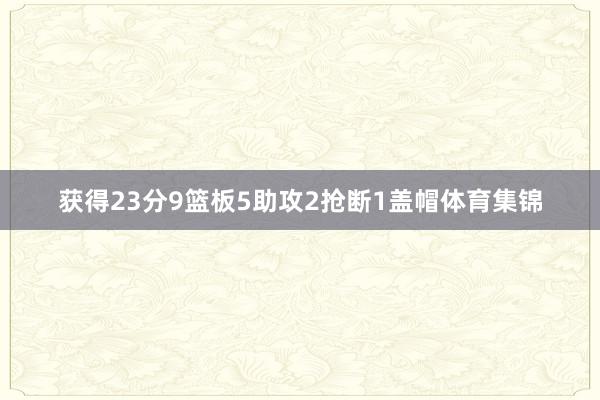 获得23分9篮板5助攻2抢断1盖帽体育集锦