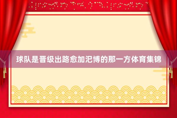 球队是晋级出路愈加汜博的那一方体育集锦