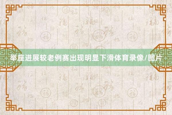 举座进展较老例赛出现明显下滑体育录像/图片