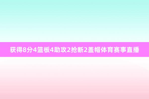 获得8分4篮板4助攻2抢断2盖帽体育赛事直播