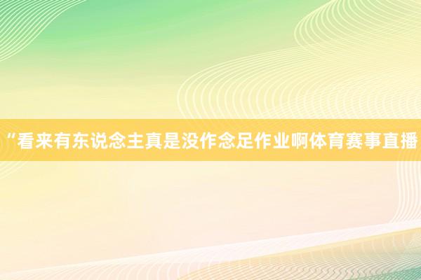 “看来有东说念主真是没作念足作业啊体育赛事直播