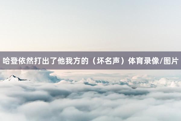 哈登依然打出了他我方的（坏名声）体育录像/图片