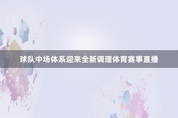 球队中场体系迎来全新调理体育赛事直播