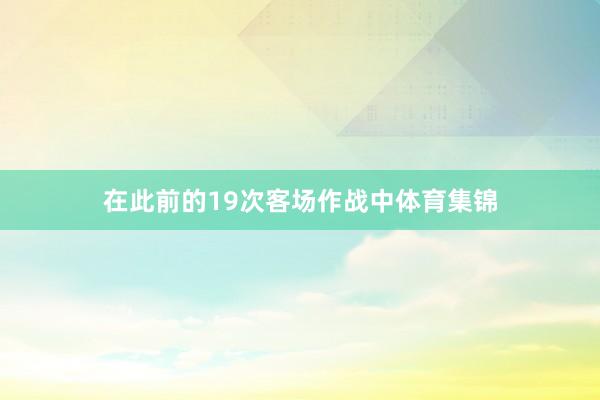 在此前的19次客场作战中体育集锦