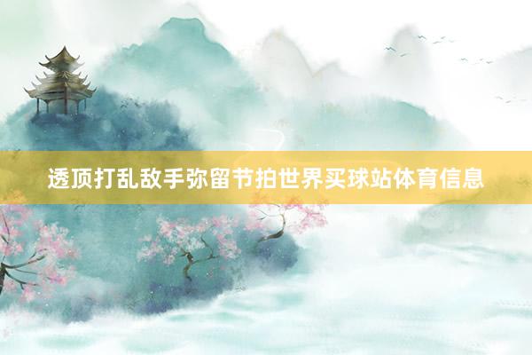 透顶打乱敌手弥留节拍世界买球站体育信息