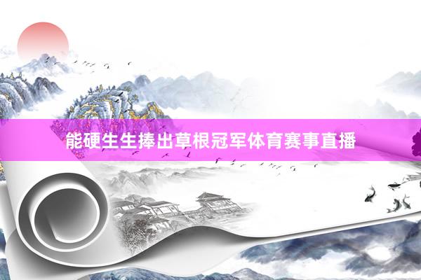 能硬生生捧出草根冠军体育赛事直播
