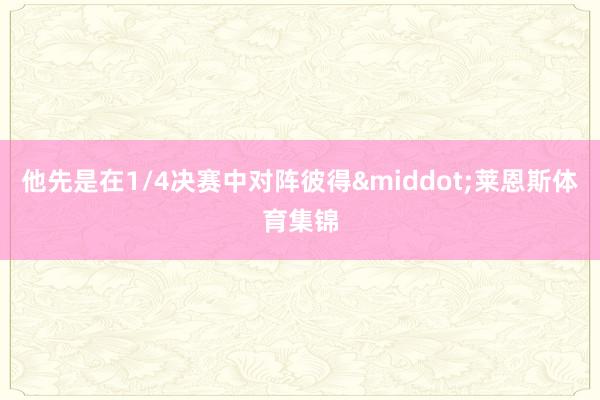 他先是在1/4决赛中对阵彼得&middot;莱恩斯体