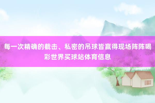 每一次精确的截击、私密的吊球皆赢得现场阵阵喝彩世界买球站体育