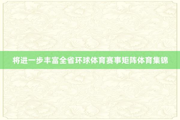 将进一步丰富全省环球体育赛事矩阵体育集锦