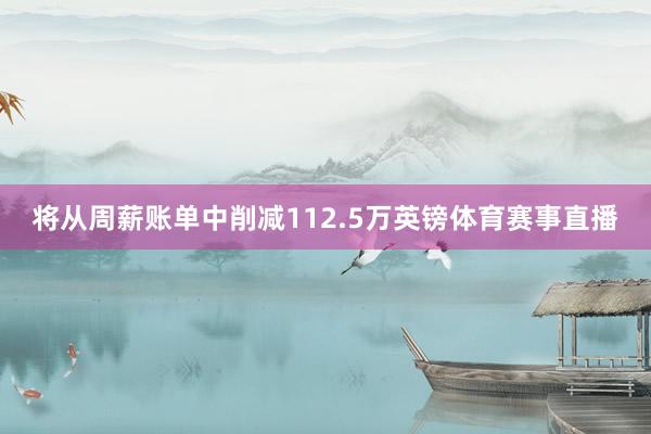 将从周薪账单中削减112.5万英镑体育赛事直播