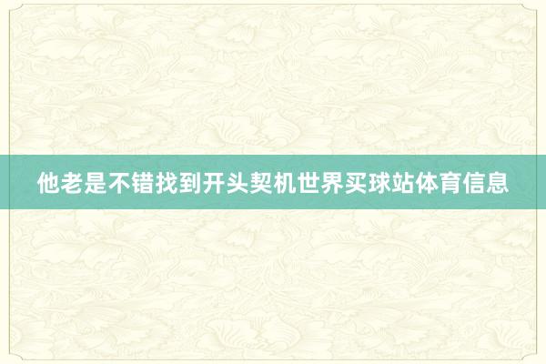 他老是不错找到开头契机世界买球站体育信息