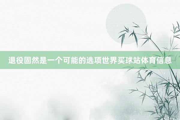 退役固然是一个可能的选项世界买球站体育信息