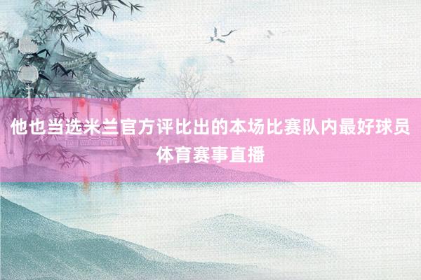 他也当选米兰官方评比出的本场比赛队内最好球员体育赛事直播