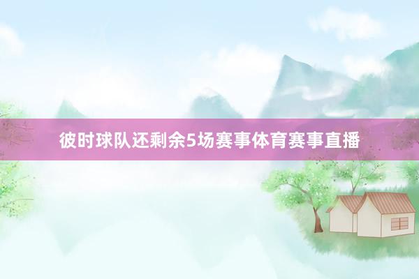 彼时球队还剩余5场赛事体育赛事直播