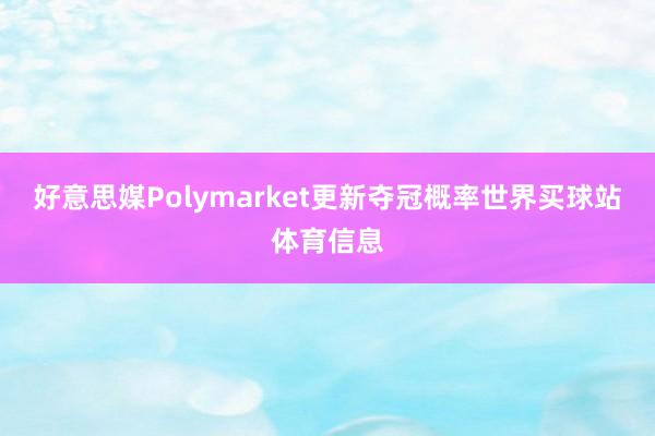 好意思媒Polymarket更新夺冠概率世界买球站体育信息