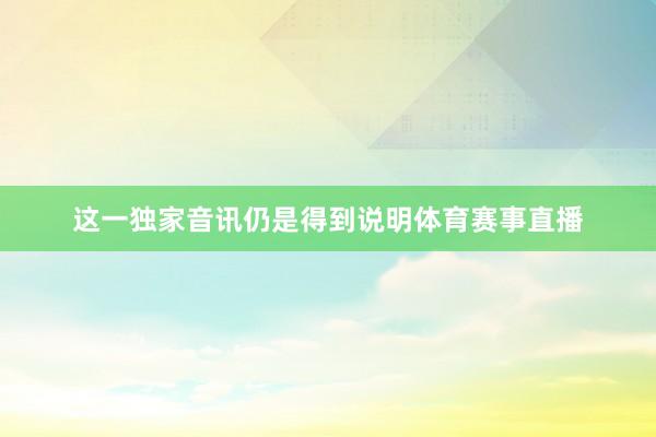 这一独家音讯仍是得到说明体育赛事直播